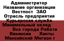 Администратор › Название организации ­ Вестпост, ЗАО › Отрасль предприятия ­ Курьерская служба › Минимальный оклад ­ 25 000 - Все города Работа » Вакансии   . Ханты-Мансийский,Мегион г.